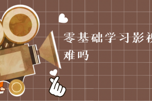 零基础学习影视动画难吗？